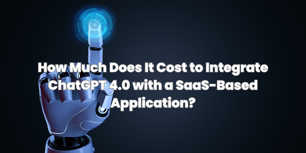 How Much Does It Cost to Integrate ChatGPT 4.0 with a SaaS-Based Application?