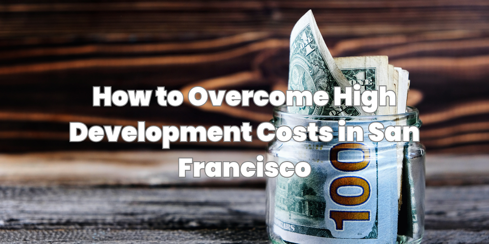 How to Overcome High Development Costs in San Francisco